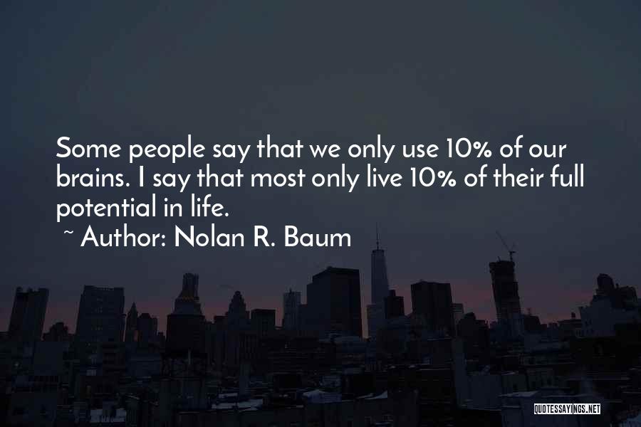 Nolan R. Baum Quotes: Some People Say That We Only Use 10% Of Our Brains. I Say That Most Only Live 10% Of Their