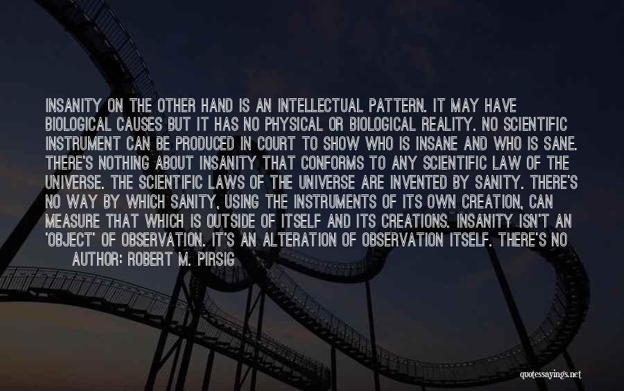 Robert M. Pirsig Quotes: Insanity On The Other Hand Is An Intellectual Pattern. It May Have Biological Causes But It Has No Physical Or