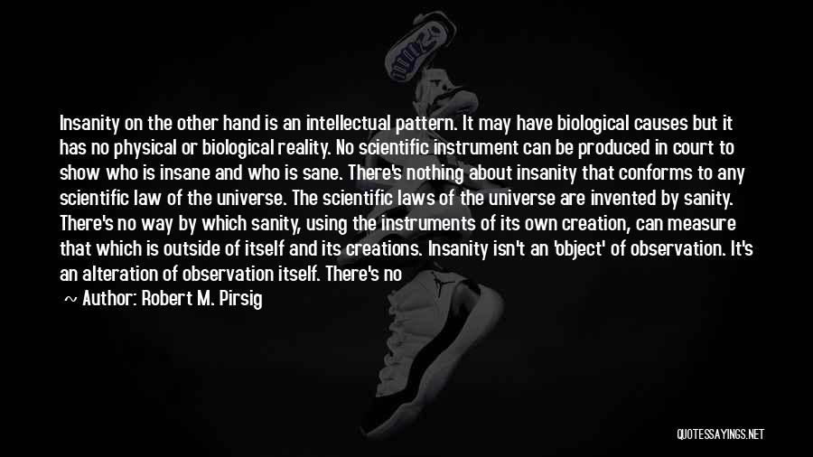 Robert M. Pirsig Quotes: Insanity On The Other Hand Is An Intellectual Pattern. It May Have Biological Causes But It Has No Physical Or