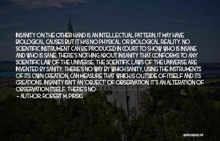 Robert M. Pirsig Quotes: Insanity On The Other Hand Is An Intellectual Pattern. It May Have Biological Causes But It Has No Physical Or