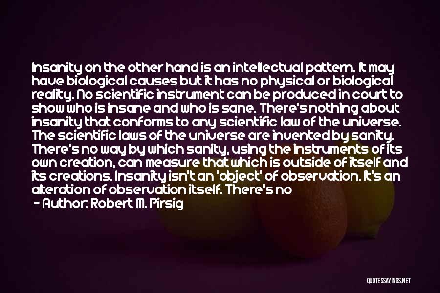 Robert M. Pirsig Quotes: Insanity On The Other Hand Is An Intellectual Pattern. It May Have Biological Causes But It Has No Physical Or