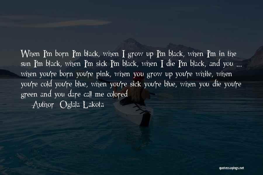 Oglala Lakota Quotes: When I'm Born I'm Black, When I Grow Up I'm Black, When I'm In The Sun I'm Black, When I'm