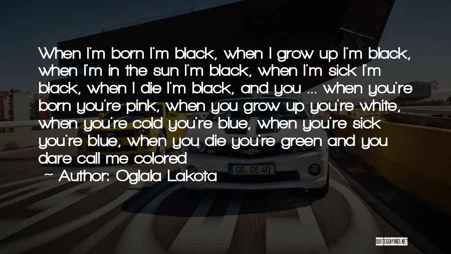 Oglala Lakota Quotes: When I'm Born I'm Black, When I Grow Up I'm Black, When I'm In The Sun I'm Black, When I'm