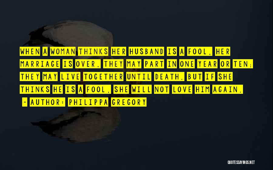 Philippa Gregory Quotes: When A Woman Thinks Her Husband Is A Fool, Her Marriage Is Over. They May Part In One Year Or