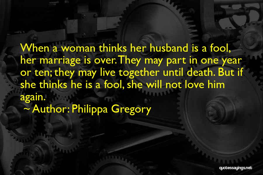 Philippa Gregory Quotes: When A Woman Thinks Her Husband Is A Fool, Her Marriage Is Over. They May Part In One Year Or