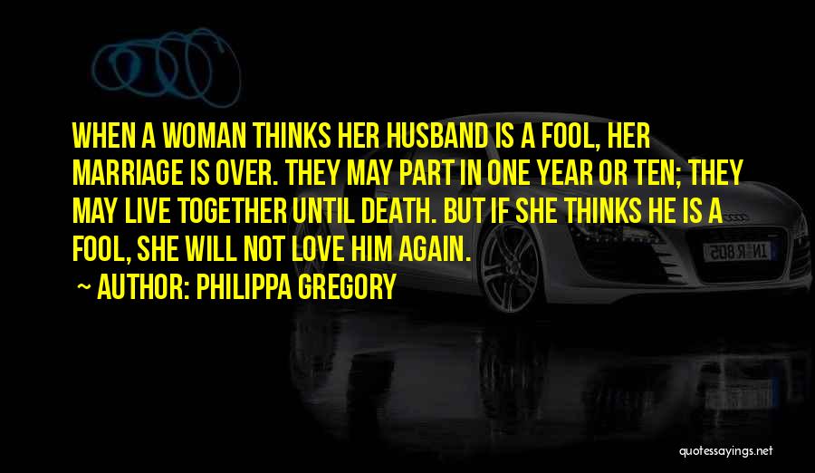 Philippa Gregory Quotes: When A Woman Thinks Her Husband Is A Fool, Her Marriage Is Over. They May Part In One Year Or