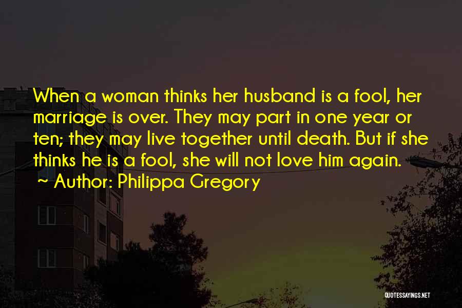 Philippa Gregory Quotes: When A Woman Thinks Her Husband Is A Fool, Her Marriage Is Over. They May Part In One Year Or