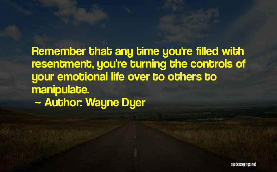 Wayne Dyer Quotes: Remember That Any Time You're Filled With Resentment, You're Turning The Controls Of Your Emotional Life Over To Others To