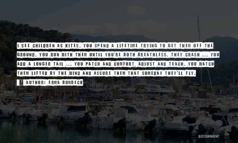 Erma Bombeck Quotes: I See Children As Kites. You Spend A Lifetime Trying To Get Them Off The Ground. You Run With Them