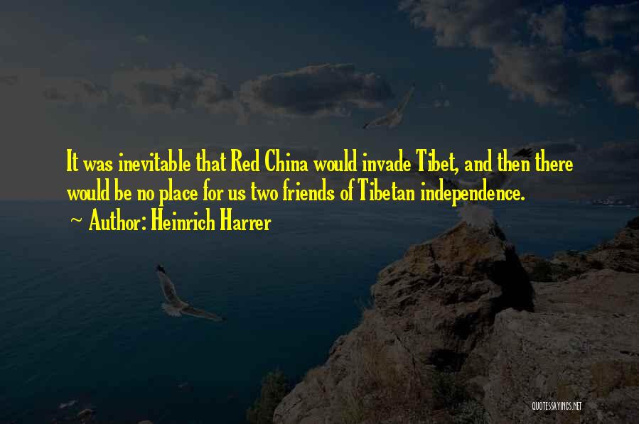 Heinrich Harrer Quotes: It Was Inevitable That Red China Would Invade Tibet, And Then There Would Be No Place For Us Two Friends