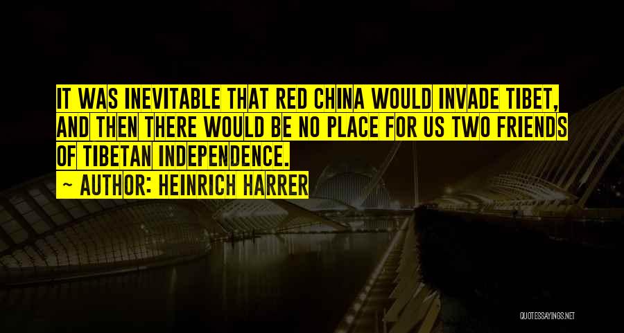 Heinrich Harrer Quotes: It Was Inevitable That Red China Would Invade Tibet, And Then There Would Be No Place For Us Two Friends