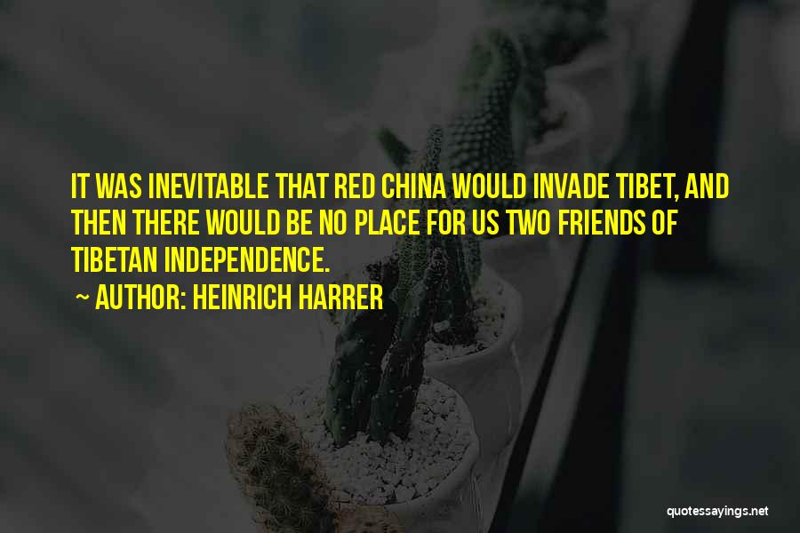 Heinrich Harrer Quotes: It Was Inevitable That Red China Would Invade Tibet, And Then There Would Be No Place For Us Two Friends