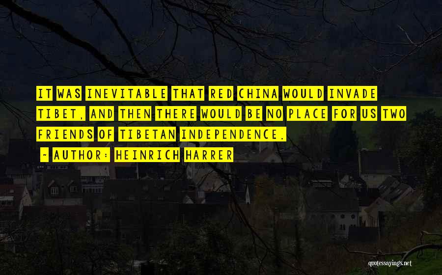 Heinrich Harrer Quotes: It Was Inevitable That Red China Would Invade Tibet, And Then There Would Be No Place For Us Two Friends