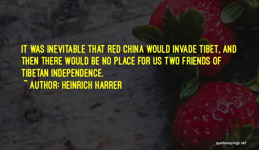 Heinrich Harrer Quotes: It Was Inevitable That Red China Would Invade Tibet, And Then There Would Be No Place For Us Two Friends