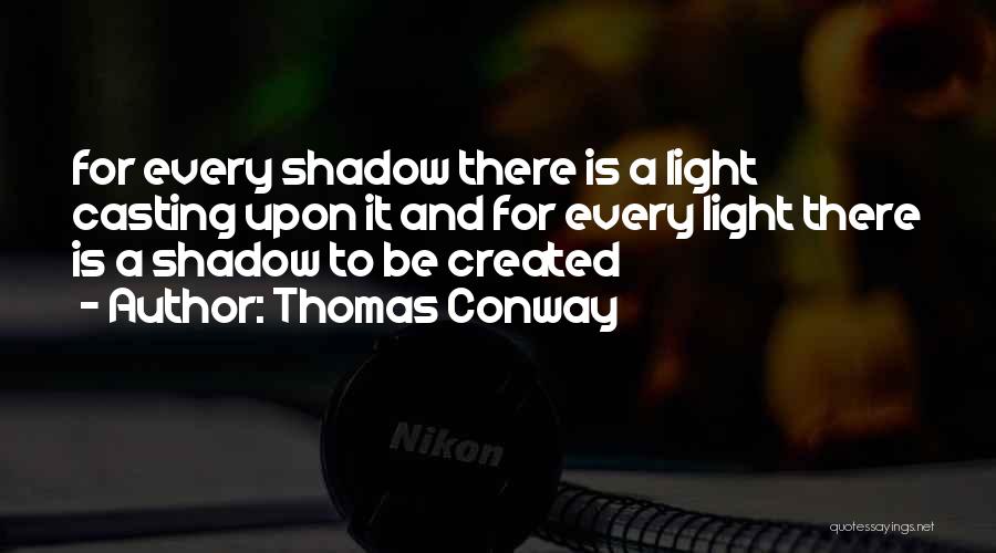 Thomas Conway Quotes: For Every Shadow There Is A Light Casting Upon It And For Every Light There Is A Shadow To Be