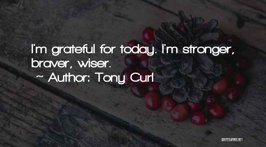 Tony Curl Quotes: I'm Grateful For Today. I'm Stronger, Braver, Wiser.