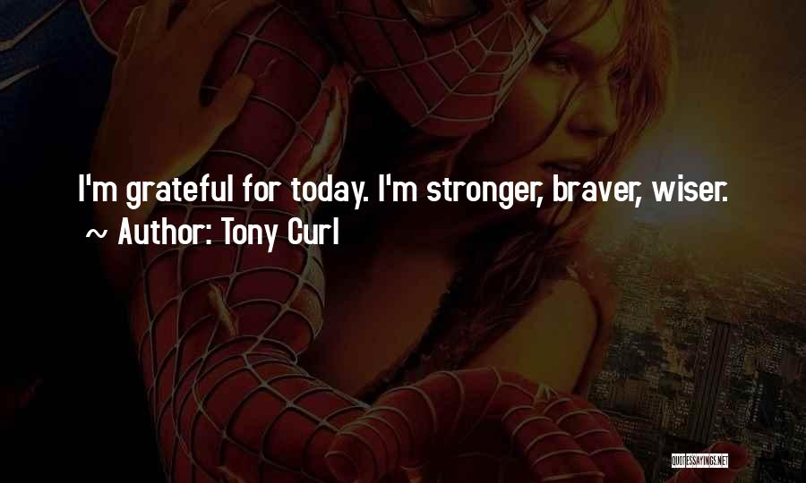 Tony Curl Quotes: I'm Grateful For Today. I'm Stronger, Braver, Wiser.