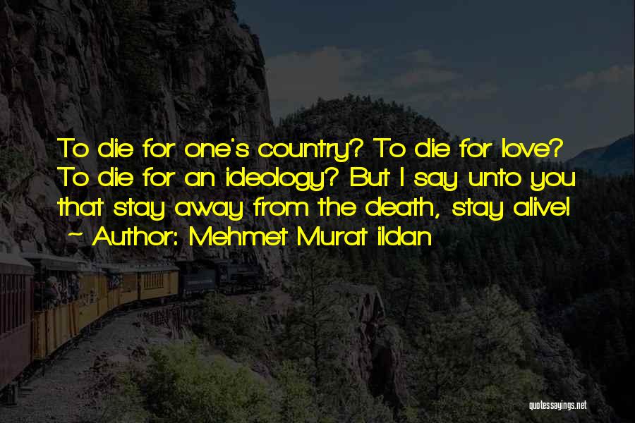 Mehmet Murat Ildan Quotes: To Die For One's Country? To Die For Love? To Die For An Ideology? But I Say Unto You That