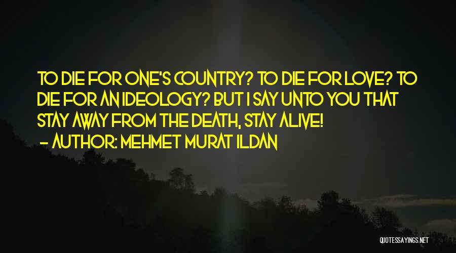 Mehmet Murat Ildan Quotes: To Die For One's Country? To Die For Love? To Die For An Ideology? But I Say Unto You That