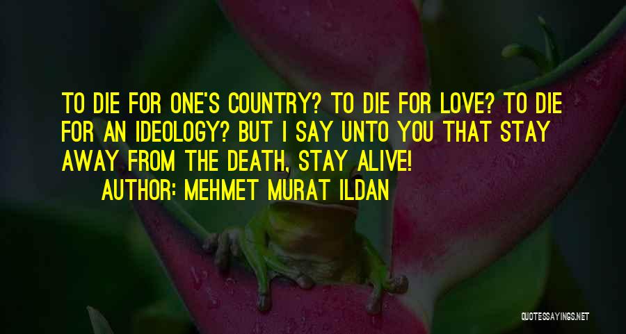 Mehmet Murat Ildan Quotes: To Die For One's Country? To Die For Love? To Die For An Ideology? But I Say Unto You That