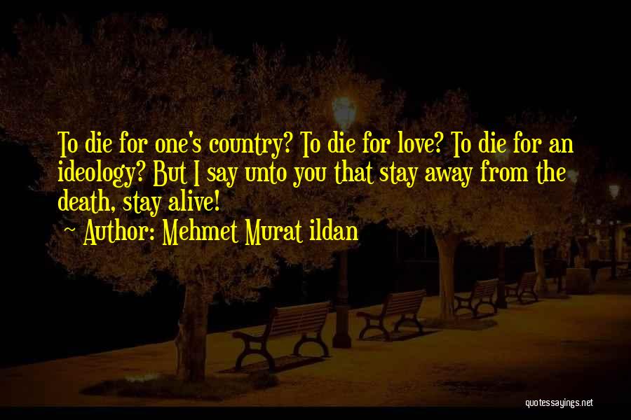 Mehmet Murat Ildan Quotes: To Die For One's Country? To Die For Love? To Die For An Ideology? But I Say Unto You That