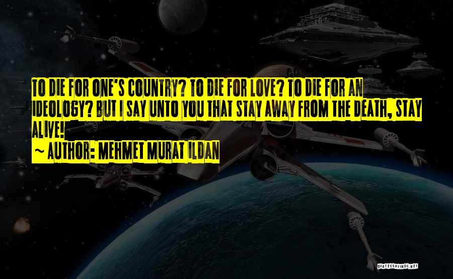 Mehmet Murat Ildan Quotes: To Die For One's Country? To Die For Love? To Die For An Ideology? But I Say Unto You That