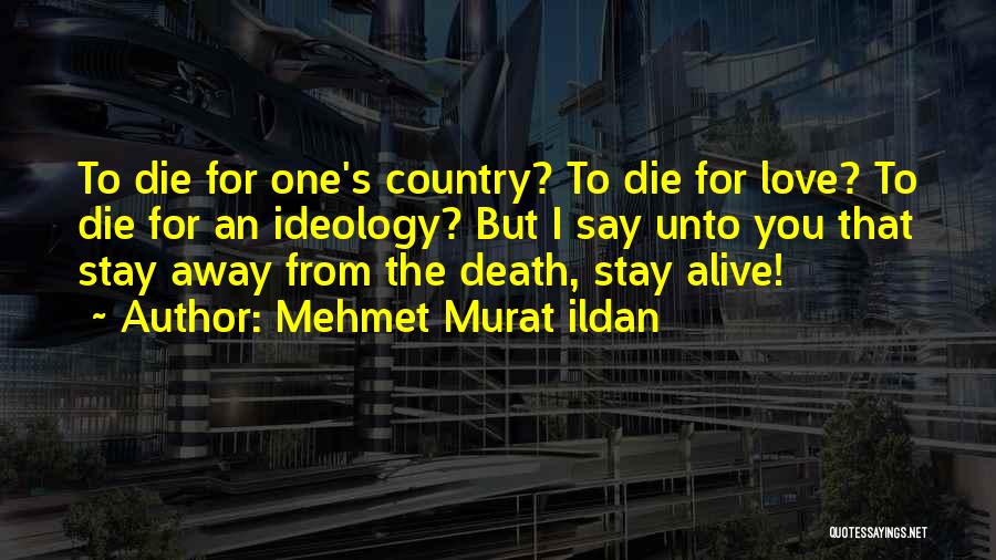 Mehmet Murat Ildan Quotes: To Die For One's Country? To Die For Love? To Die For An Ideology? But I Say Unto You That
