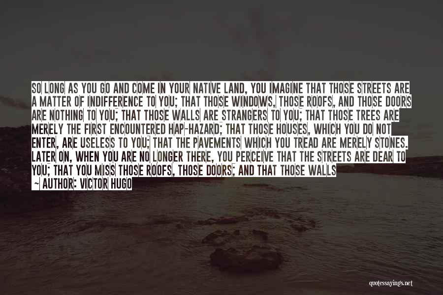 Victor Hugo Quotes: So Long As You Go And Come In Your Native Land, You Imagine That Those Streets Are A Matter Of