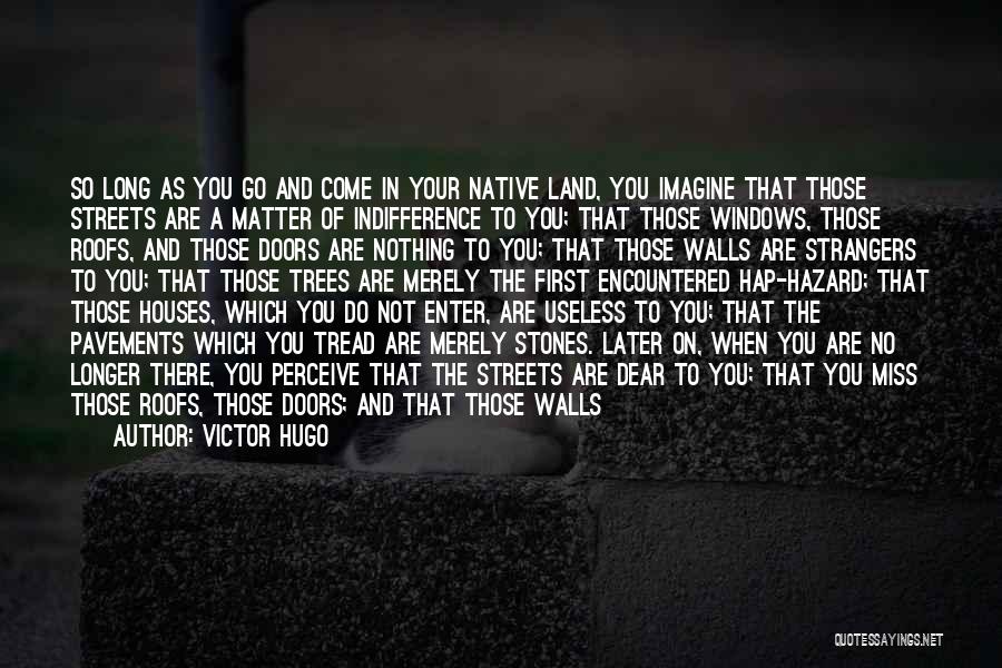 Victor Hugo Quotes: So Long As You Go And Come In Your Native Land, You Imagine That Those Streets Are A Matter Of