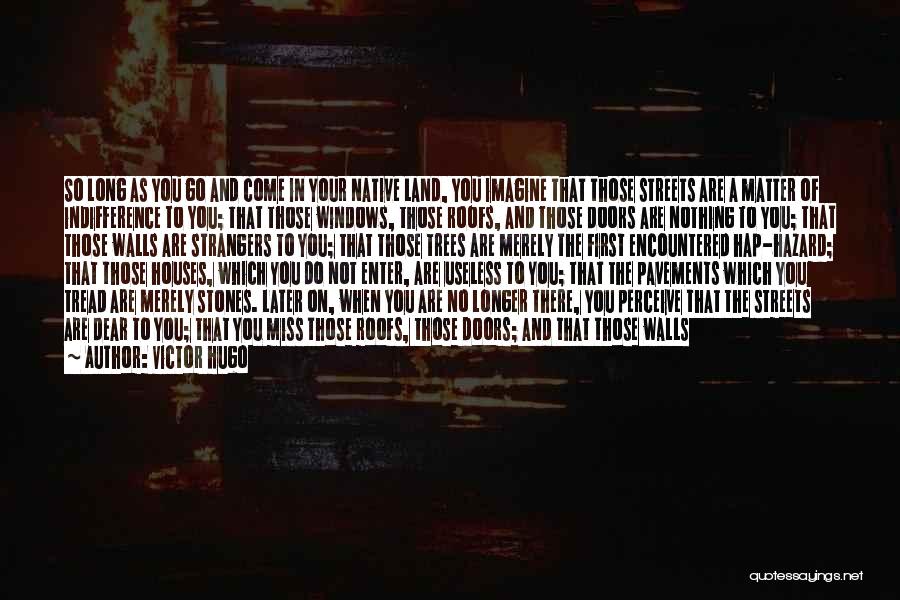 Victor Hugo Quotes: So Long As You Go And Come In Your Native Land, You Imagine That Those Streets Are A Matter Of