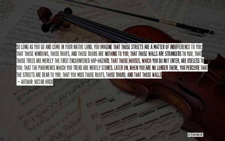 Victor Hugo Quotes: So Long As You Go And Come In Your Native Land, You Imagine That Those Streets Are A Matter Of