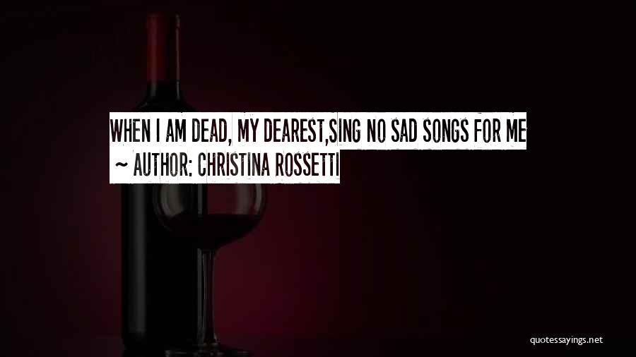 Christina Rossetti Quotes: When I Am Dead, My Dearest,sing No Sad Songs For Me