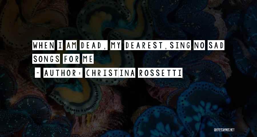 Christina Rossetti Quotes: When I Am Dead, My Dearest,sing No Sad Songs For Me