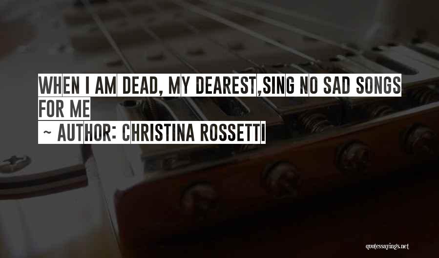 Christina Rossetti Quotes: When I Am Dead, My Dearest,sing No Sad Songs For Me