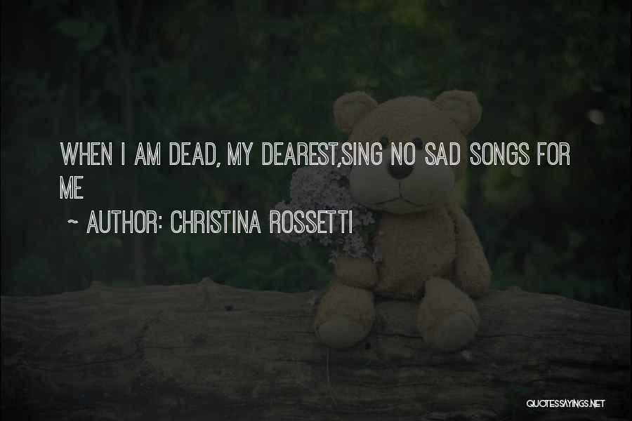 Christina Rossetti Quotes: When I Am Dead, My Dearest,sing No Sad Songs For Me