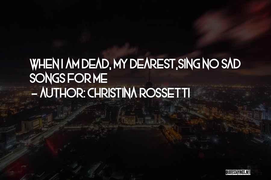 Christina Rossetti Quotes: When I Am Dead, My Dearest,sing No Sad Songs For Me