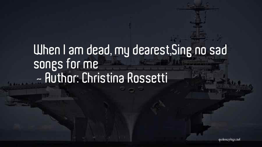 Christina Rossetti Quotes: When I Am Dead, My Dearest,sing No Sad Songs For Me