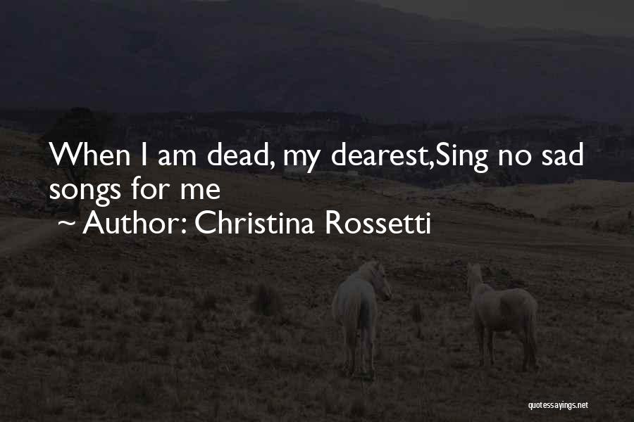 Christina Rossetti Quotes: When I Am Dead, My Dearest,sing No Sad Songs For Me