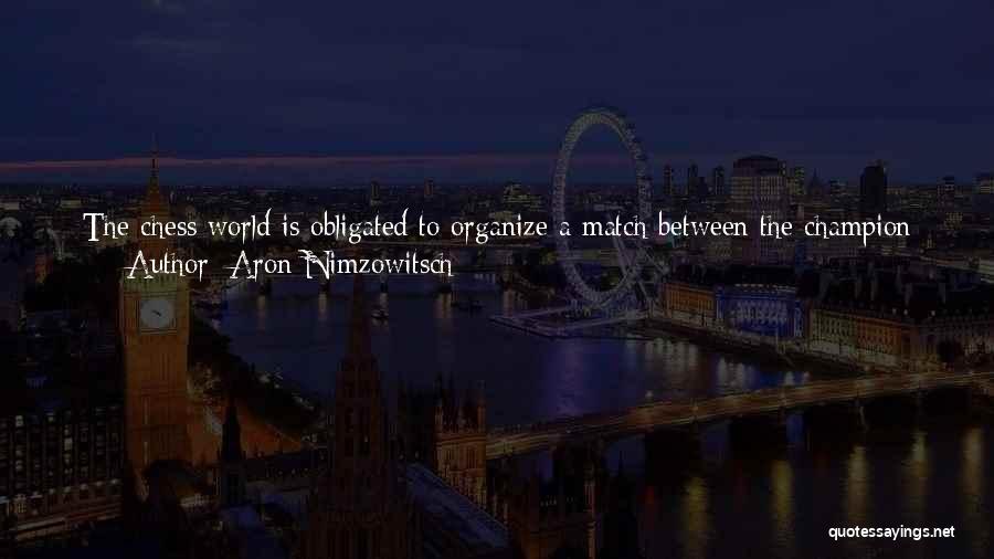 Aron Nimzowitsch Quotes: The Chess World Is Obligated To Organize A Match Between The Champion Of The World And The Winner Of This