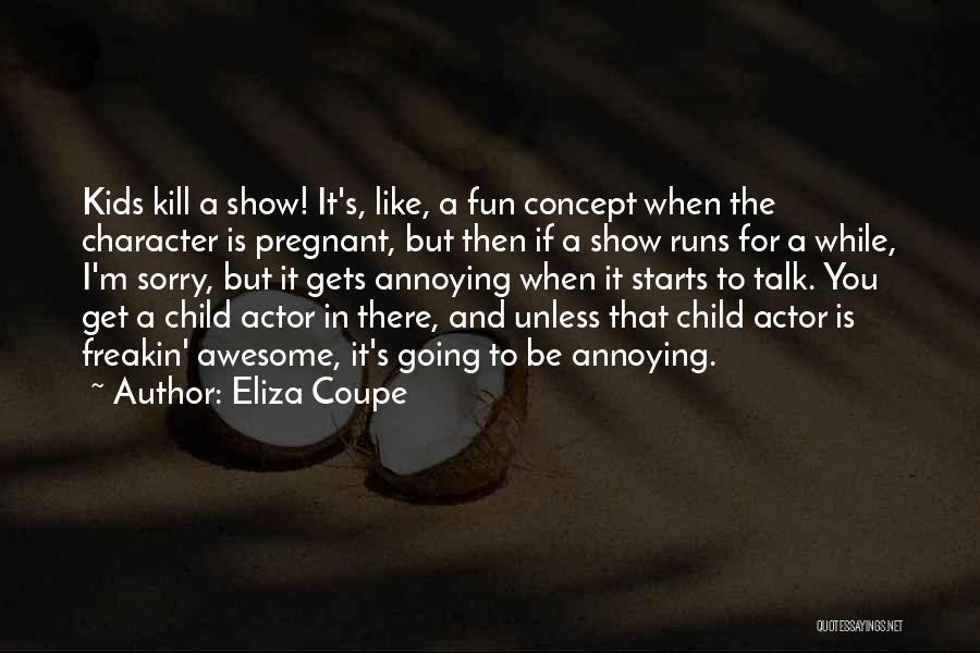 Eliza Coupe Quotes: Kids Kill A Show! It's, Like, A Fun Concept When The Character Is Pregnant, But Then If A Show Runs