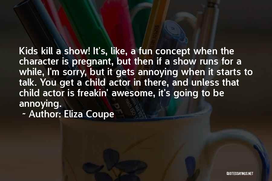 Eliza Coupe Quotes: Kids Kill A Show! It's, Like, A Fun Concept When The Character Is Pregnant, But Then If A Show Runs