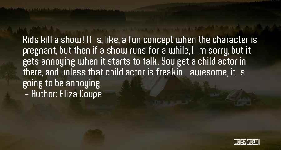 Eliza Coupe Quotes: Kids Kill A Show! It's, Like, A Fun Concept When The Character Is Pregnant, But Then If A Show Runs