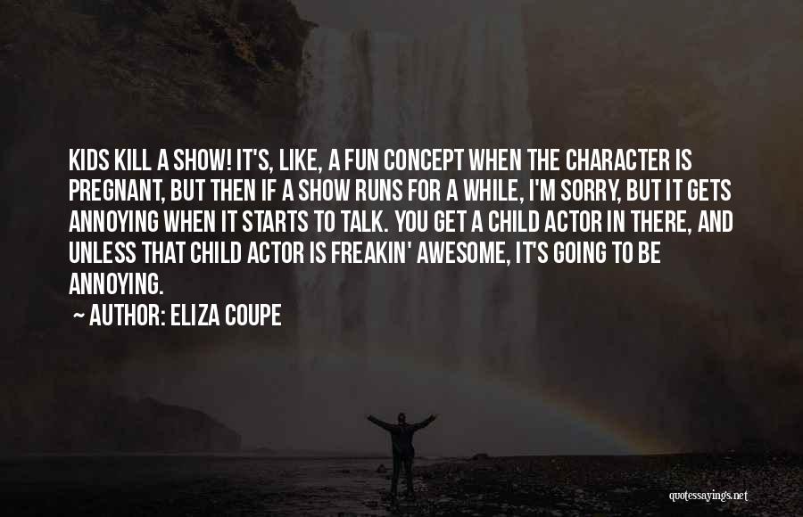 Eliza Coupe Quotes: Kids Kill A Show! It's, Like, A Fun Concept When The Character Is Pregnant, But Then If A Show Runs