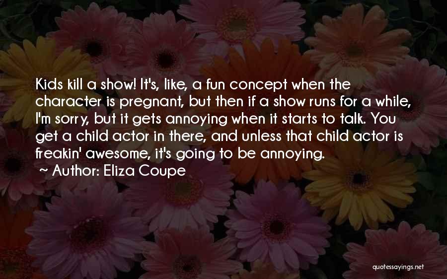 Eliza Coupe Quotes: Kids Kill A Show! It's, Like, A Fun Concept When The Character Is Pregnant, But Then If A Show Runs