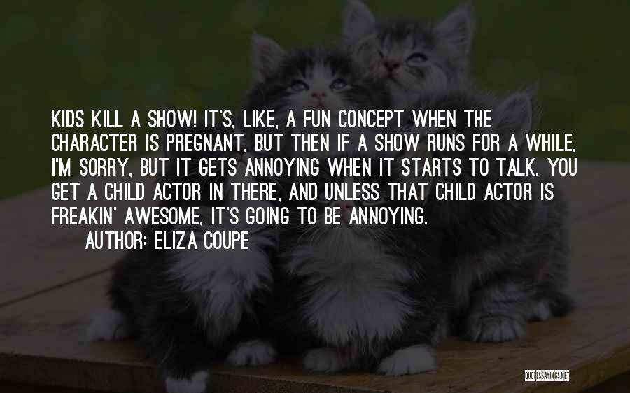 Eliza Coupe Quotes: Kids Kill A Show! It's, Like, A Fun Concept When The Character Is Pregnant, But Then If A Show Runs