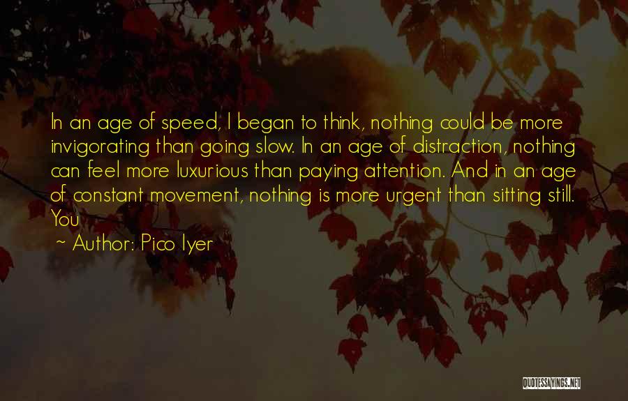 Pico Iyer Quotes: In An Age Of Speed, I Began To Think, Nothing Could Be More Invigorating Than Going Slow. In An Age