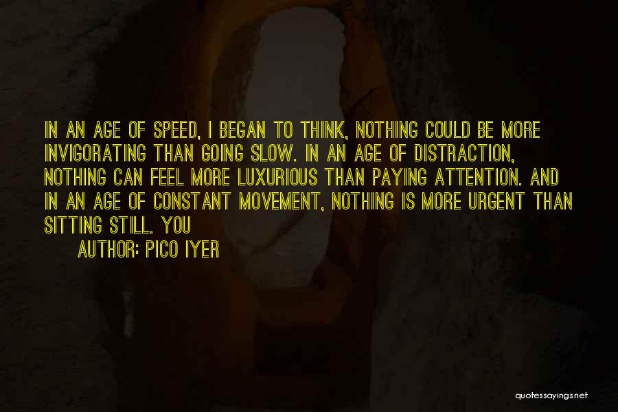 Pico Iyer Quotes: In An Age Of Speed, I Began To Think, Nothing Could Be More Invigorating Than Going Slow. In An Age