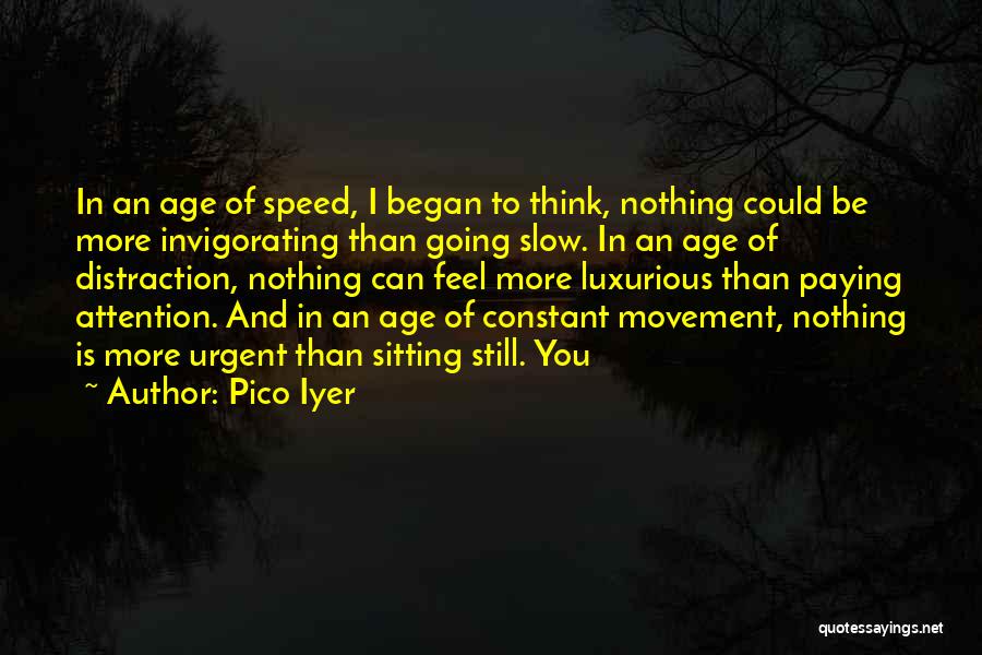 Pico Iyer Quotes: In An Age Of Speed, I Began To Think, Nothing Could Be More Invigorating Than Going Slow. In An Age