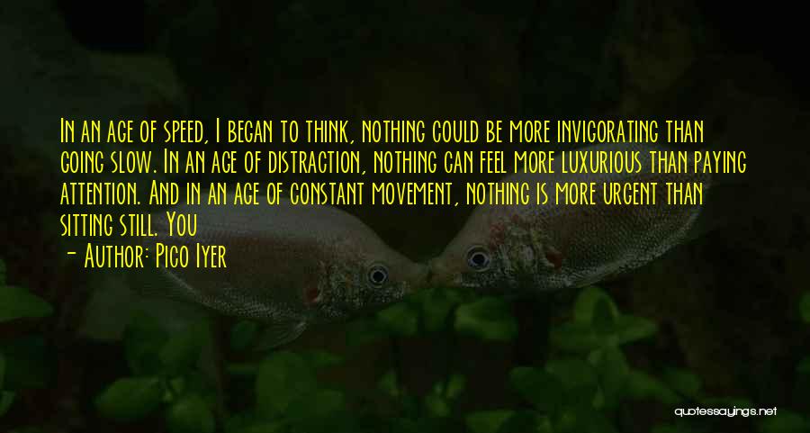 Pico Iyer Quotes: In An Age Of Speed, I Began To Think, Nothing Could Be More Invigorating Than Going Slow. In An Age