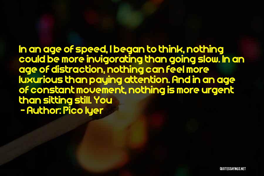 Pico Iyer Quotes: In An Age Of Speed, I Began To Think, Nothing Could Be More Invigorating Than Going Slow. In An Age